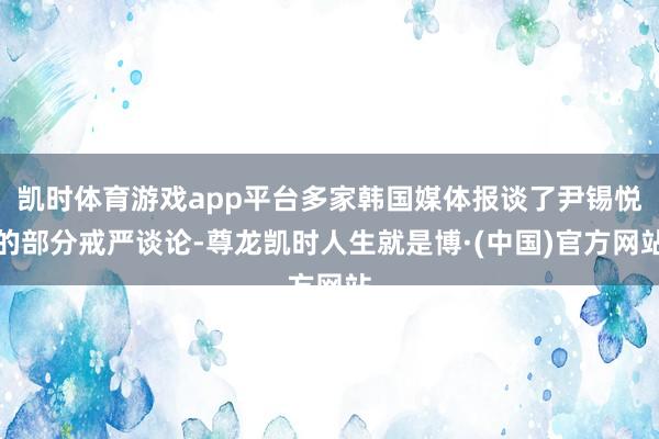 凯时体育游戏app平台多家韩国媒体报谈了尹锡悦的部分戒严谈论-尊龙凯时人生就是博·(中国)官方网站