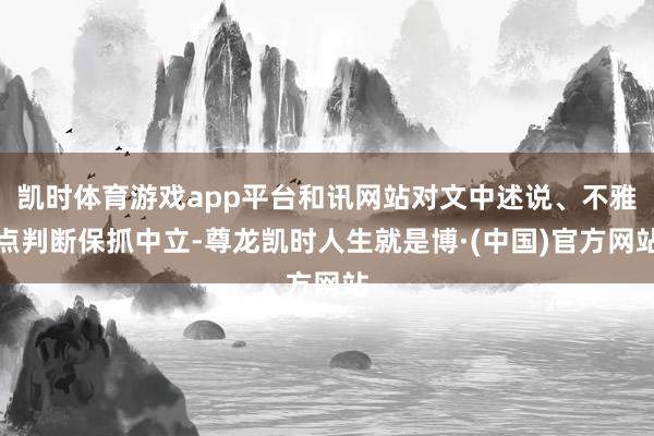 凯时体育游戏app平台和讯网站对文中述说、不雅点判断保抓中立-尊龙凯时人生就是博·(中国)官方网站