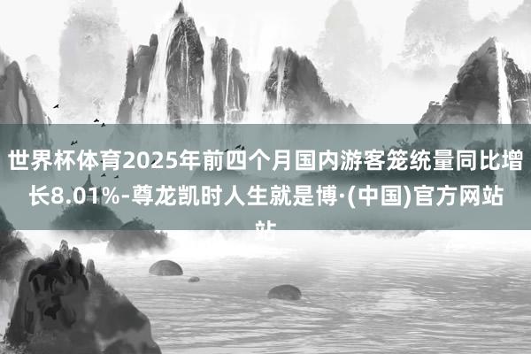 世界杯体育2025年前四个月国内游客笼统量同比增长8.01%-尊龙凯时人生就是博·(中国)官方网站