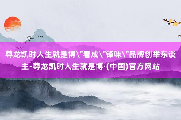 尊龙凯时人生就是博